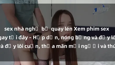 sex nhà nghỉ bị quay lén Xem phim sex miễn phí online ngay tại đây – Hấp dẫn, nóng bỏng và đầy lôi cuốn, thỏa mãn mọi người và thú vui của bạn!