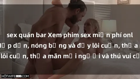 sex quán bar Xem phim sex miễn phí online ngay tại đây – Hấp dẫn, nóng bỏng và đầy lôi cuốn, thỏa mãn mọi người và thú vui của bạn!
