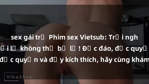 sex gái trẻ Phim sex Vietsub: Trải nghiệm hấp dẫn và mới lạ không thể bỏ lỡ! Độc đáo, độc quyền và đầy kích thích, hãy cùng khám phá ngay!