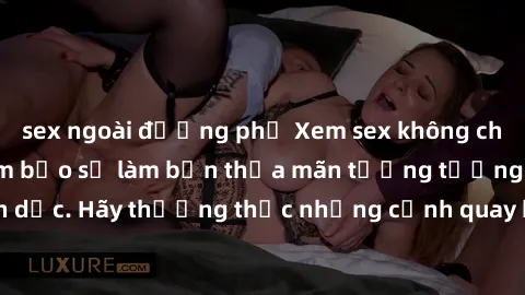 sex ngoài đường phố Xem sex không che HD miễn phí đảm bảo sẽ làm bạn thỏa mãn tưởng tượng và nhu cầu tình dục. Hãy thưởng thức những cảnh quay hấp dẫn và mãnh liệt ngay bây giờ!
