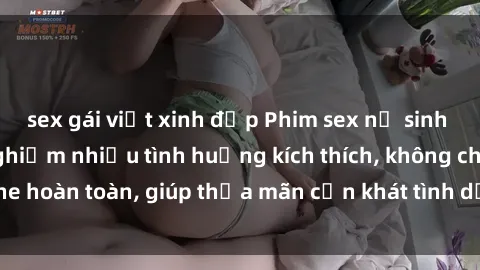 sex gái việt xinh đẹp Phim sex nữ sinh mới nhất: Trải nghiệm nhiều tình huống kích thích, không che hoàn toàn, giúp thỏa mãn cơn khát tình dục của các bạn trẻ