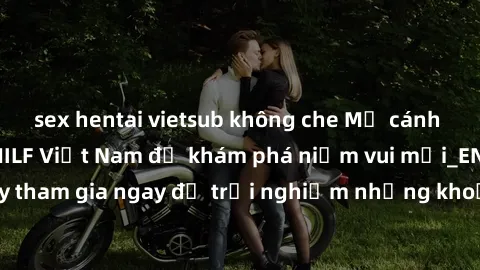 sex hentai vietsub không che Mở cánh cửa thế giới sex MILF Việt Nam để khám phá niềm vui mới_ENCODE_. Hãy tham gia ngay để trải nghiệm những khoảnh khắc đầy kích thích và đam mê.