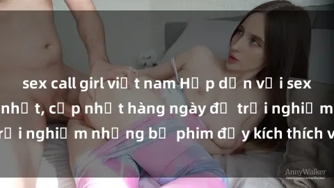 sex call girl việt nam Hấp dẫn với sex hentai vietsub mới nhất, cập nhật hàng ngày để trải nghiệm những bộ phim đầy kích thích và hấp dẫn.