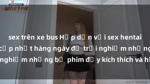 sex trên xe bus Hấp dẫn với sex hentai vietsub mới nhất, cập nhật hàng ngày để trải nghiệm những bộ phim đầy kích thích và hấp dẫn.