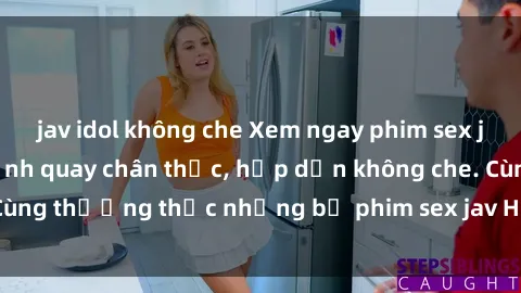 jav idol không che Xem ngay phim sex jav HD với những cảnh quay chân thực, hấp dẫn không che. Cùng thưởng thức những bộ phim sex jav HD hot nhất hiện nay!
