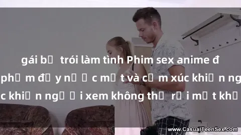 gái bị trói làm tình Phim sex anime đỉnh cao: Những tác phẩm đầy nước mắt và cảm xúc khiến người xem không thể rời mắt khỏi màn hình