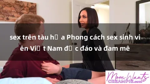 sex trên tàu hỏa Phong cách sex sinh viên Việt Nam độc đáo và đam mê